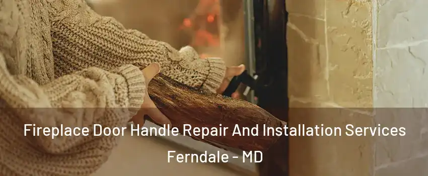 Fireplace Door Handle Repair And Installation Services Ferndale - MD
