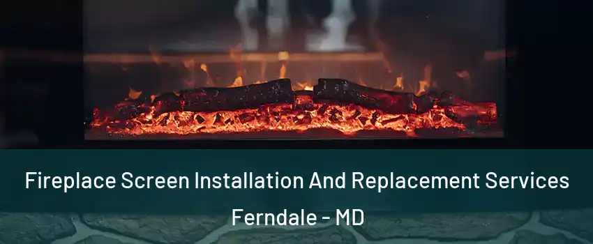 Fireplace Screen Installation And Replacement Services Ferndale - MD