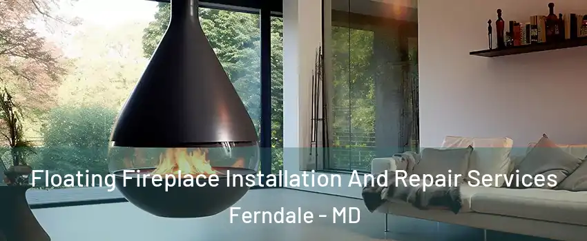 Floating Fireplace Installation And Repair Services Ferndale - MD