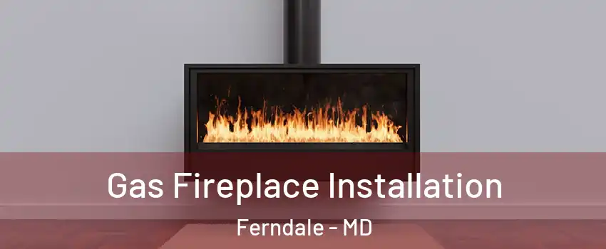 Gas Fireplace Installation Ferndale - MD