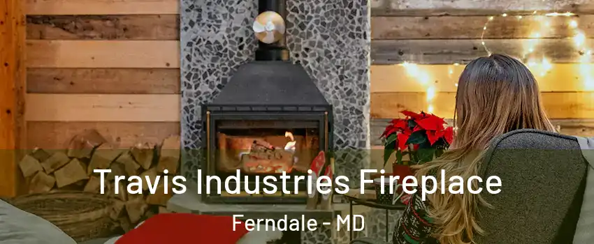 Travis Industries Fireplace Ferndale - MD